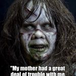 Happy Mothers Day! | "My mother had a great deal of trouble with me, but I think she enjoyed it."; - Mark Twain | image tagged in exorcist,mark twain,mothers day,regan | made w/ Imgflip meme maker