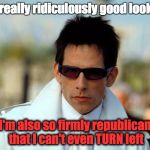 Zoolander in sunglasses | I'm really ridiculously good looking; I'm also so firmly republican that I can't even TURN left | image tagged in zoolander in sunglasses | made w/ Imgflip meme maker