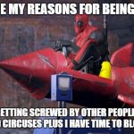 Deadpool | OH I HAVE MY REASONS FOR BEING ON THIS; IT BEATS GETTING SCREWED BY OTHER PEOPLE AT THEME PARKS AND CIRCUSES PLUS I HAVE TIME TO BLOW SHIT UP | image tagged in deadpool | made w/ Imgflip meme maker