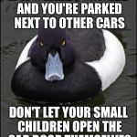 hi res angry advice mallard | IF IT'S WINDY OUTSIDE AND YOU'RE PARKED NEXT TO OTHER CARS; DON'T LET YOUR SMALL CHILDREN OPEN THE CAR DOOR THEMSELVES | image tagged in hi res angry advice mallard | made w/ Imgflip meme maker