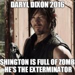 Walking Dead - Daryl | DARYL DIXON 2016; WASHINGTON IS FULL OF ZOMBIES, HE'S THE EXTERMINATOR | image tagged in walking dead - daryl | made w/ Imgflip meme maker