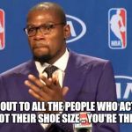 you the real mvp | SHOUT OUT TO ALL THE PEOPLE WHO ACT THEIR AGE AND NOT THEIR SHOE SIZE .. YOU'RE THE REAL MVP | image tagged in you the real mvp | made w/ Imgflip meme maker