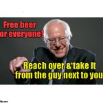 FREE Beer for everyone | Free beer for everyone! Reach over & take it from the guy next to you! | image tagged in bernie sanders | made w/ Imgflip meme maker