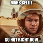 Matt Damon on Mars | MARS SELFIE; SO HOT RIGHT NOW | image tagged in matt damon on mars | made w/ Imgflip meme maker