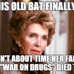 Say Nope to Dope Nancy  | SO THIS OLD BAT FINALLY DIED; ISN'T ABOUT TIME HER FAKE ASS "WAR ON DRUGS" DIED TOO? | image tagged in nancy reagan,old,bitch,drugs | made w/ Imgflip meme maker
