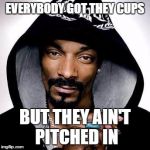 obamacare | EVERYBODY GOT THEY CUPS; BUT THEY AIN'T PITCHED IN | image tagged in snoop dogg | made w/ Imgflip meme maker