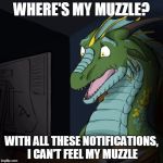 me looking at my notifications be like... | WHERE'S MY MUZZLE? WITH ALL THESE NOTIFICATIONS, I CAN'T FEEL MY MUZZLE | image tagged in bns dragon,memes,shocked,funny | made w/ Imgflip meme maker