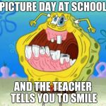 Spongebob Trollface | PICTURE DAY AT SCHOOL; AND THE TEACHER TELLS YOU TO SMILE | image tagged in spongebob trollface | made w/ Imgflip meme maker