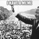 Martin Luther King Jr. | I HAVE A MEME | image tagged in martin luther king jr | made w/ Imgflip meme maker