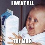 Milk Baby | I WANT ALL; THE MILK | image tagged in milk baby | made w/ Imgflip meme maker