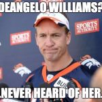 paytondisappointed | DEANGELO WILLIAMS? ...NEVER HEARD OF HER... | image tagged in paytondisappointed | made w/ Imgflip meme maker