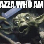Angry Yoda - Shank | KAZZA WHO AM I | image tagged in angry yoda - shank | made w/ Imgflip meme maker