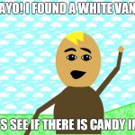 ayo | AYO! I FOUND A WHITE VAN; LETS SEE IF THERE IS CANDY IN IT | image tagged in ayo | made w/ Imgflip meme maker