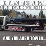 Tower Getting Towed | YOU KNOW YOU'RE HAVING A BAD DAY AT WORK WHEN YOU NEED A TOW; AND YOU ARE A TOWER | image tagged in tower getting towed | made w/ Imgflip meme maker