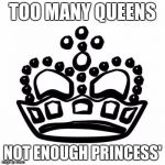 Crown | TOO MANY QUEENS; NOT ENOUGH PRINCESS' | image tagged in crown | made w/ Imgflip meme maker