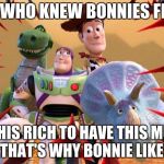 toy story | WOW WHO KNEW BONNIES FRIEND; IS THIS RICH TO HAVE THIS MUCH TOYS, THAT'S WHY BONNIE LIKES HIM! | image tagged in toy story | made w/ Imgflip meme maker
