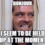 HELLO DERE | BONJOUR; I SEEM TO BE HELD UP AT THE MOMENT | image tagged in hello dere | made w/ Imgflip meme maker