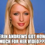 Paris Hilton | ERIN ANDREWS GOT HOW MUCH FOR HER VIDEO??? | image tagged in paris hilton | made w/ Imgflip meme maker