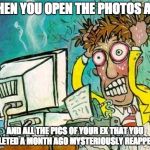 frustration | WHEN YOU OPEN THE PHOTOS APP; AND ALL THE PICS OF YOUR EX THAT YOU DELETED A MONTH AGO MYSTERIOUSLY REAPPEAR. | image tagged in frustration | made w/ Imgflip meme maker