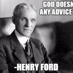 Henry Ford | GOD DOESN'T NEED ANY ADVICE FROM ME; -HENRY FORD | image tagged in henry ford | made w/ Imgflip meme maker