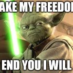 Yoda Lightsaber | TAKE MY FREEDOM; END YOU I WILL | image tagged in yoda lightsaber | made w/ Imgflip meme maker