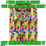 Encouraging creativity as long as you remain politically correct it seems. | I WAS GOING TO SHOW YOU MY AWESOME NEW SHIRT; BUT IMGFLIP CENSORED IT | image tagged in politically correct shirt,memes,censorship,politically correct,funny,trolls decide | made w/ Imgflip meme maker