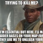 Preston Garvey - Fallout 4 | TRYING TO KILL ME? LOL I'M ESSENTIAL BUT HERE, I'LL MARK SOME RAIDER BASES ON YOUR MAP FOR YOU TO PRETEND THEY ARE ME TO UNLEASH YOUR ANGER ON | image tagged in preston garvey - fallout 4 | made w/ Imgflip meme maker