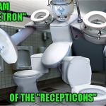 Introducing the "Recepticons"... toilets in disguise... | I AM "TOILETRON"; OF THE "RECEPTICONS" | image tagged in recepticons,toiletron,memes,funny,transformers,decepticons | made w/ Imgflip meme maker