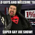 Angry Joe | HELLO GUYS AND WELCOME TO THE; SUPER GAY JOE SHOW! | image tagged in angry joe | made w/ Imgflip meme maker