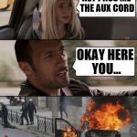 Never pass the cord | HEY PASS ME THE AUX CORD; OKAY HERE YOU... | image tagged in the rock fire | made w/ Imgflip meme maker