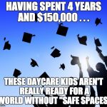 College Graduates | HAVING SPENT 4 YEARS AND $150,000 . . . THESE DAYCARE KIDS AREN'T REALLY READY FOR A WORLD WITHOUT "SAFE SPACES" | image tagged in college graduates | made w/ Imgflip meme maker