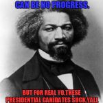 A word from Frederick Douglass. | WITHOUT A STRUGGLE,THEIR CAN BE NO PROGRESS. BUT FOR REAL YO,THESE PRESIDENTIAL CANIDATES SUCK,YALL GOT A CHOICE AMERICA. | image tagged in frederick douglass,president,voting | made w/ Imgflip meme maker