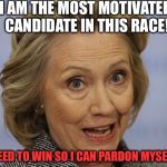 Pardoning a President | I AM THE MOST MOTIVATED CANDIDATE IN THIS RACE! I NEED TO WIN SO I CAN PARDON MYSELF! | image tagged in hillary clinton's press conference,pardon herself,drsarcasm,motivated candidate | made w/ Imgflip meme maker