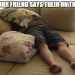 Sleeping on Couch | WHEN YOUR FRIEND SAYS THEIR ON THEIR WAY | image tagged in sleeping on couch | made w/ Imgflip meme maker