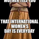 Molly Weasley | DIDN'T YOUR MOTHER TELL YOU; THAT INTERNATIONAL WOMEN'S DAY IS EVERYDAY | image tagged in memes,molly weasley | made w/ Imgflip meme maker