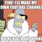 Blackjack and Hookers | FINE! I'LL MAKE MY OWN YOUTUBE CHANNEL; WITH BLACKJACK AND HOOKERS! | image tagged in blackjack and hookers | made w/ Imgflip meme maker