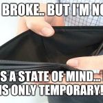 no money | I MAY BE BROKE..
BUT I'M NOT POOR! POOR IS A STATE
OF MIND...
BROKE IS ONLY
TEMPORARY!! | image tagged in no money | made w/ Imgflip meme maker