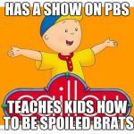 Caillou  | HAS A SHOW ON PBS; TEACHES KIDS HOW TO BE SPOILED BRATS | image tagged in caillou | made w/ Imgflip meme maker