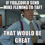 That be great | IF YOU COULD SEND MIKE FLEMING TO TAFT | image tagged in that be great | made w/ Imgflip meme maker