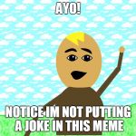 ayo | AYO! NOTICE IM NOT PUTTING A JOKE IN THIS MEME | image tagged in ayo | made w/ Imgflip meme maker