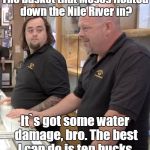 Pawn stars#1 | The basket that Moses floated down the Nile River in? It`s got some water damage, bro. The best I can do is ten bucks. | image tagged in pawn stars1 | made w/ Imgflip meme maker