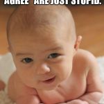 Stop the Madness! | POSTS THAT SAY "LIKE AND SHARE IF YOU AGREE" ARE JUST STUPID. LIKE AND SHARE IF YOU AGREE. | image tagged in ridiculously suave baby,like and share,facebook | made w/ Imgflip meme maker