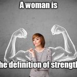 Strong Woman | A woman is; The definition of strength | image tagged in strong woman | made w/ Imgflip meme maker