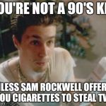 Sam  | YOU'RE NOT A 90'S KID; UNLESS SAM ROCKWELL OFFERED YOU CIGARETTES TO STEAL TVS | image tagged in sam | made w/ Imgflip meme maker