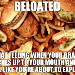 Junk Food | BELOATED; THAT FEELING WHEN YOUR BRAIN CATCHES UP TO YOUR MOUTH AND YOU FEEL LIKE YOU'RE ABOUT TO EXPLODE | image tagged in junk food | made w/ Imgflip meme maker