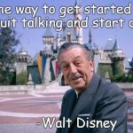 Disneyland | The way to get started is to quit talking and start doing; -Walt Disney | image tagged in disneyland | made w/ Imgflip meme maker