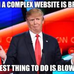 Donald Trump Confused | WHEN A COMPLEX WEBSITE IS BROKEN; THE BEST THING TO DO IS BLOW IT UP | image tagged in donald trump confused | made w/ Imgflip meme maker