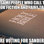 bible sucks | THE SAME PEOPLE WHO CALL THIS BOOK FICTION AND FAIRY TALES; ARE VOTING FOR SANDERS | image tagged in bible sucks | made w/ Imgflip meme maker