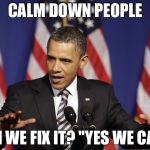 Calm down obama | CALM DOWN PEOPLE; CAN WE FIX IT? "YES WE CAN!" | image tagged in calm down obama | made w/ Imgflip meme maker