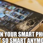 broken_iphone | WHEN YOUR SMART PHONE NOT SO SMART ANYMORE | image tagged in broken_iphone | made w/ Imgflip meme maker